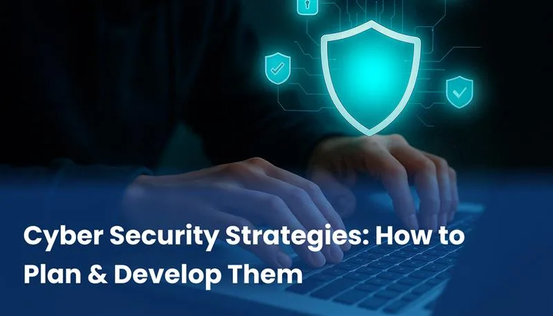 Cyber Security Strategies: How to Plan & Develop Them